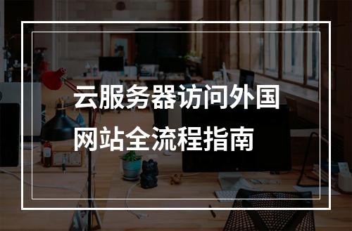 云服务器访问外国网站全流程指南