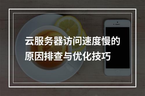 云服务器访问速度慢的原因排查与优化技巧