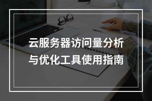 云服务器访问量分析与优化工具使用指南