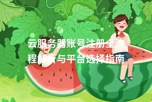 云服务器账号注册全流程解析与平台选择指南