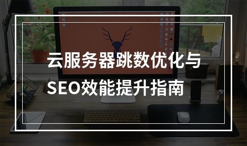 云服务器跳数优化与SEO效能提升指南