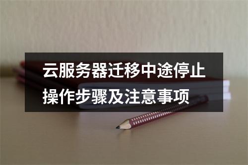 云服务器迁移中途停止操作步骤及注意事项