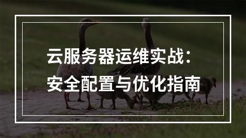 云服务器运维实战：安全配置与优化指南
