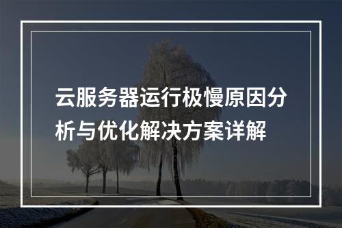 云服务器运行极慢原因分析与优化解决方案详解