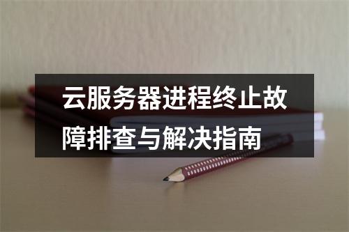 云服务器进程终止故障排查与解决指南