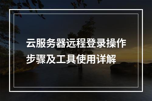 云服务器远程登录操作步骤及工具使用详解