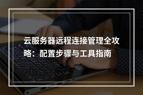 云服务器远程连接管理全攻略：配置步骤与工具指南