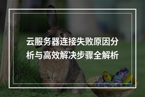 云服务器连接失败原因分析与高效解决步骤全解析