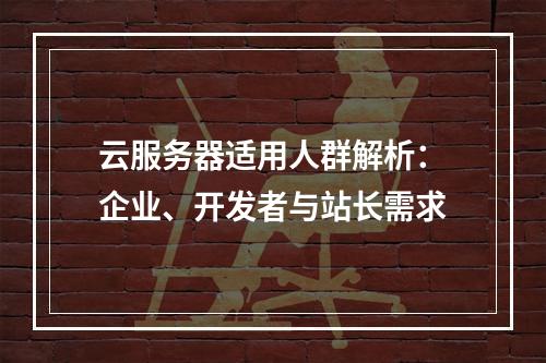 云服务器适用人群解析：企业、开发者与站长需求