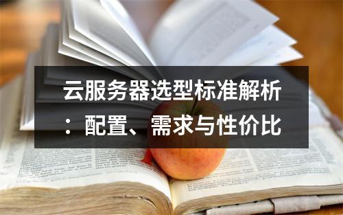 云服务器选型标准解析：配置、需求与性价比