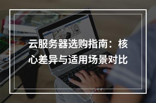 云服务器选购指南：核心差异与适用场景对比