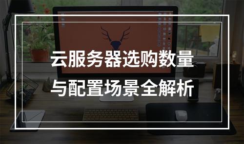 云服务器选购数量与配置场景全解析