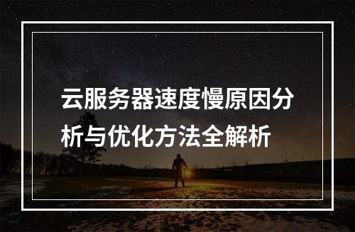 云服务器速度慢原因分析与优化方法全解析