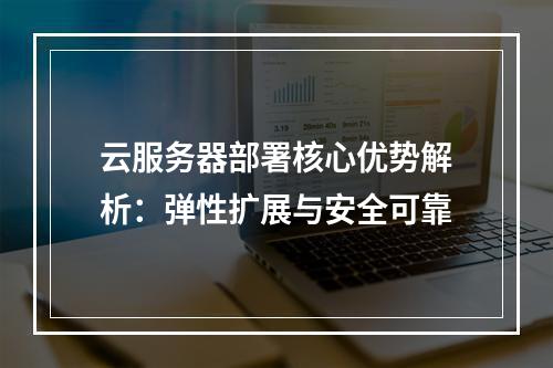 云服务器部署核心优势解析：弹性扩展与安全可靠
