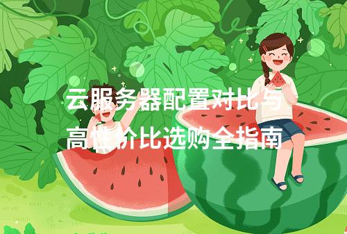 云服务器配置对比与高性价比选购全指南