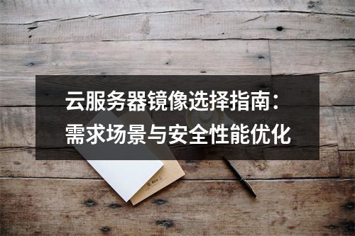 云服务器镜像选择指南：需求场景与安全性能优化