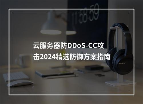 云服务器防DDoS-CC攻击2024精选防御方案指南