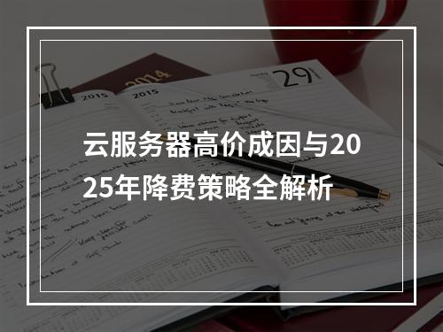 云服务器高价成因与2025年降费策略全解析