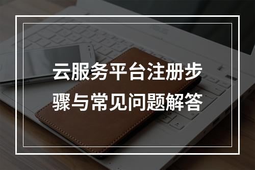 云服务平台注册步骤与常见问题解答