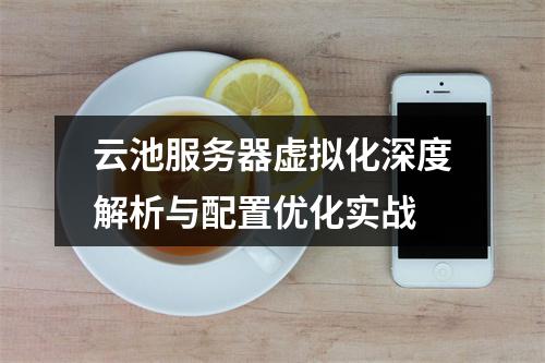 云池服务器虚拟化深度解析与配置优化实战