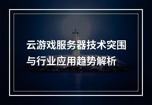 云游戏服务器技术突围与行业应用趋势解析