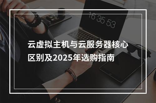 云虚拟主机与云服务器核心区别及2025年选购指南