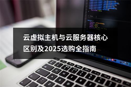 云虚拟主机与云服务器核心区别及2025选购全指南
