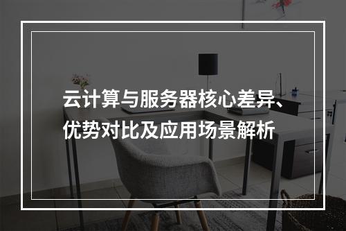云计算与服务器核心差异、优势对比及应用场景解析