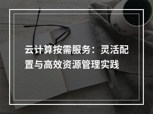 云计算按需服务：灵活配置与高效资源管理实践