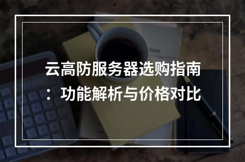 云高防服务器选购指南：功能解析与价格对比