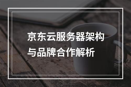 京东云服务器架构与品牌合作解析