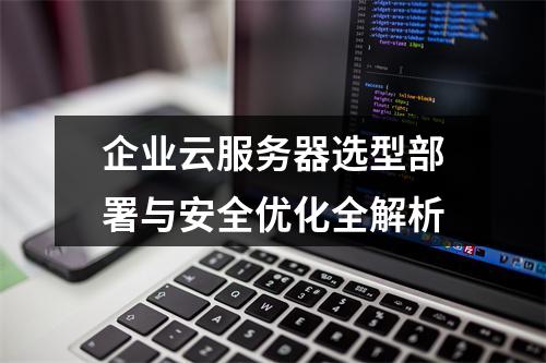 企业云服务器选型部署与安全优化全解析