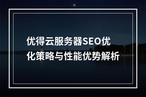 优得云服务器SEO优化策略与性能优势解析