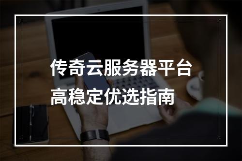 传奇云服务器平台高稳定优选指南
