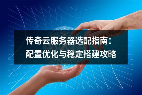 传奇云服务器选配指南：配置优化与稳定搭建攻略