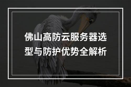 佛山高防云服务器选型与防护优势全解析
