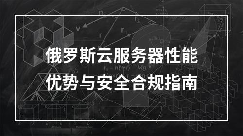 俄罗斯云服务器性能优势与安全合规指南