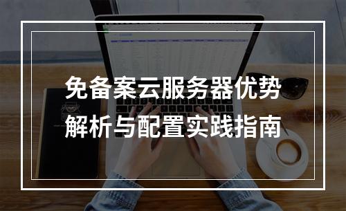 免备案云服务器优势解析与配置实践指南