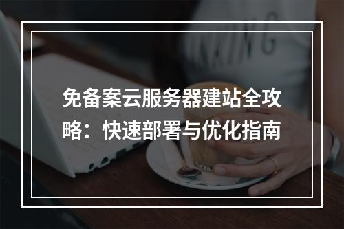 免备案云服务器建站全攻略：快速部署与优化指南