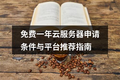 免费一年云服务器申请条件与平台推荐指南