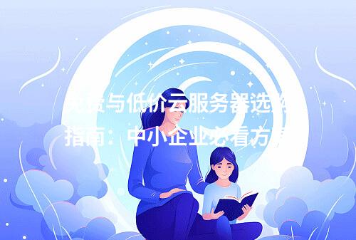 免费与低价云服务器选购指南：中小企业必看方案