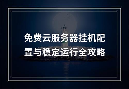 免费云服务器挂机配置与稳定运行全攻略