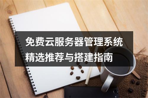 免费云服务器管理系统精选推荐与搭建指南