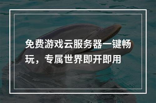 免费游戏云服务器一键畅玩，专属世界即开即用