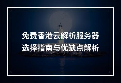 免费香港云解析服务器选择指南与优缺点解析