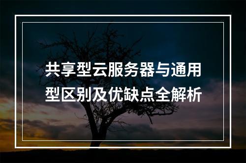 共享型云服务器与通用型区别及优缺点全解析