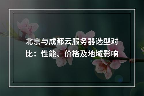 北京与成都云服务器选型对比：性能、价格及地域影响