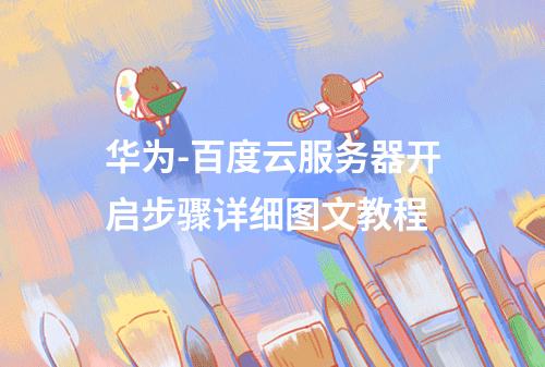 华为-百度云服务器开启步骤详细图文教程