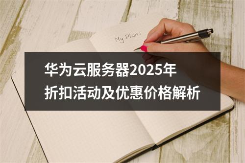 华为云服务器2025年折扣活动及优惠价格解析