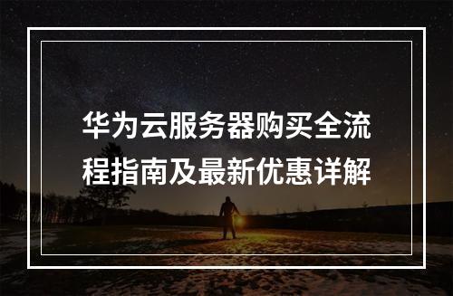 华为云服务器购买全流程指南及最新优惠详解